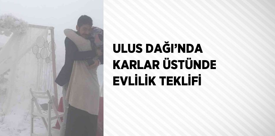 ULUS DAĞI’NDA KARLAR ÜSTÜNDE EVLİLİK TEKLİFİ