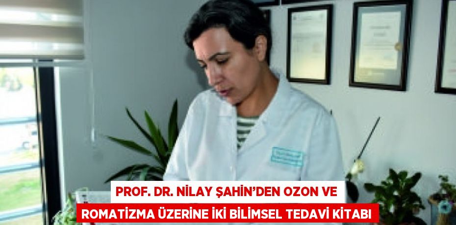 PROF. DR. NİLAY ŞAHİN’DEN OZON VE ROMATİZMA ÜZERİNE İKİ BİLİMSEL TEDAVİ KİTABI