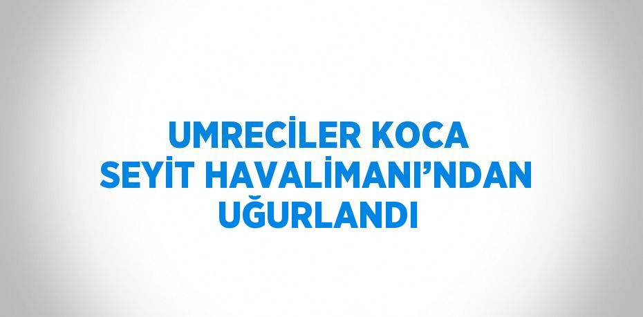 UMRECİLER KOCA SEYİT HAVALİMANI’NDAN UĞURLANDI