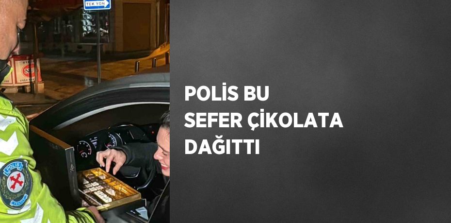 POLİS BU SEFER ÇİKOLATA DAĞITTI