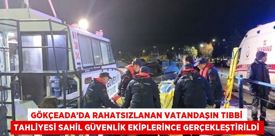 GÖKÇEADA’DA RAHATSIZLANAN VATANDAŞIN TIBBİ TAHLİYESİ SAHİL GÜVENLİK EKİPLERİNCE GERÇEKLEŞTİRİLDİ