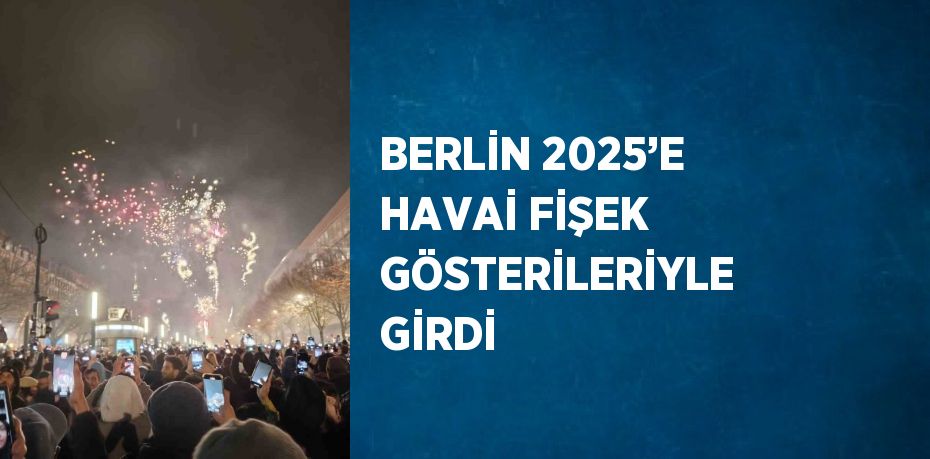 BERLİN 2025’E HAVAİ FİŞEK GÖSTERİLERİYLE GİRDİ