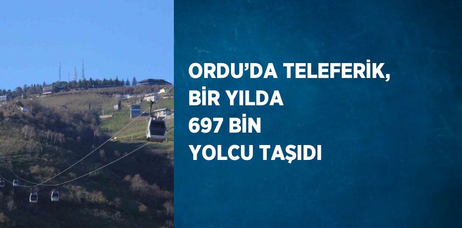 ORDU’DA TELEFERİK, BİR YILDA 697 BİN YOLCU TAŞIDI