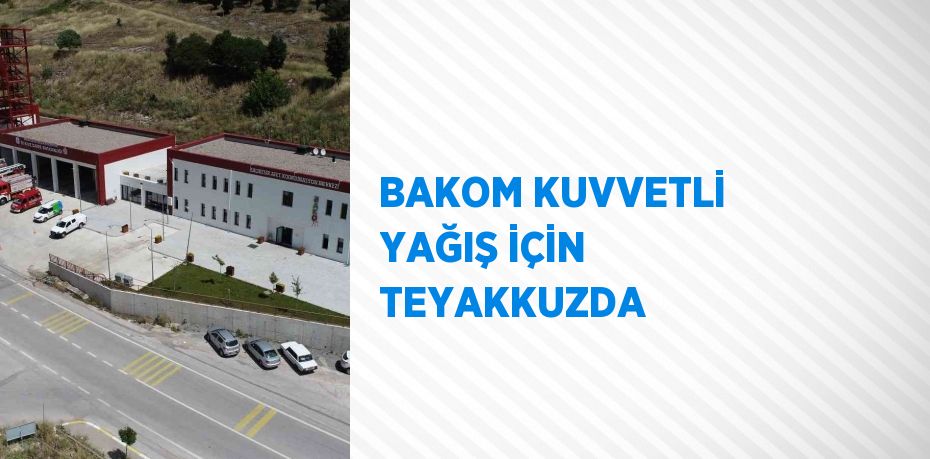 BAKOM KUVVETLİ YAĞIŞ İÇİN TEYAKKUZDA