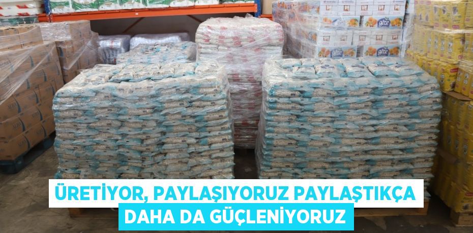 ÜRETİYOR, PAYLAŞIYORUZ PAYLAŞTIKÇA DAHA DA GÜÇLENİYORUZ