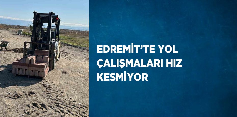 EDREMİT’TE YOL ÇALIŞMALARI HIZ KESMİYOR