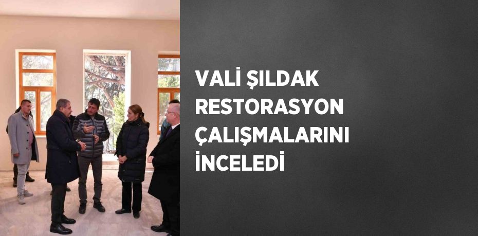 VALİ ŞILDAK RESTORASYON ÇALIŞMALARINI İNCELEDİ