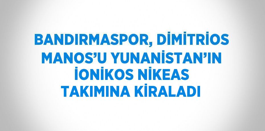 BANDIRMASPOR, DİMİTRİOS MANOS’U YUNANİSTAN’IN İONİKOS NİKEAS TAKIMINA KİRALADI