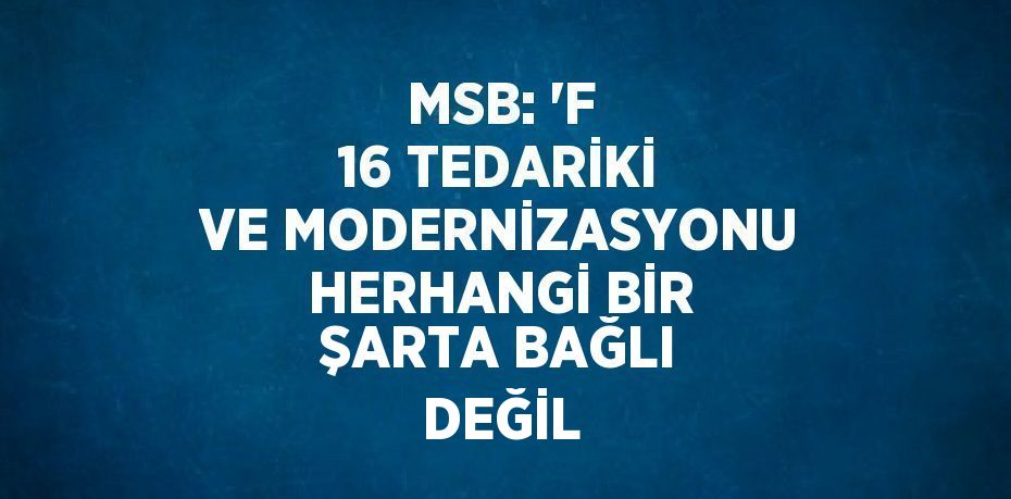 MSB: 'F 16 TEDARİKİ VE MODERNİZASYONU HERHANGİ BİR ŞARTA BAĞLI DEĞİL