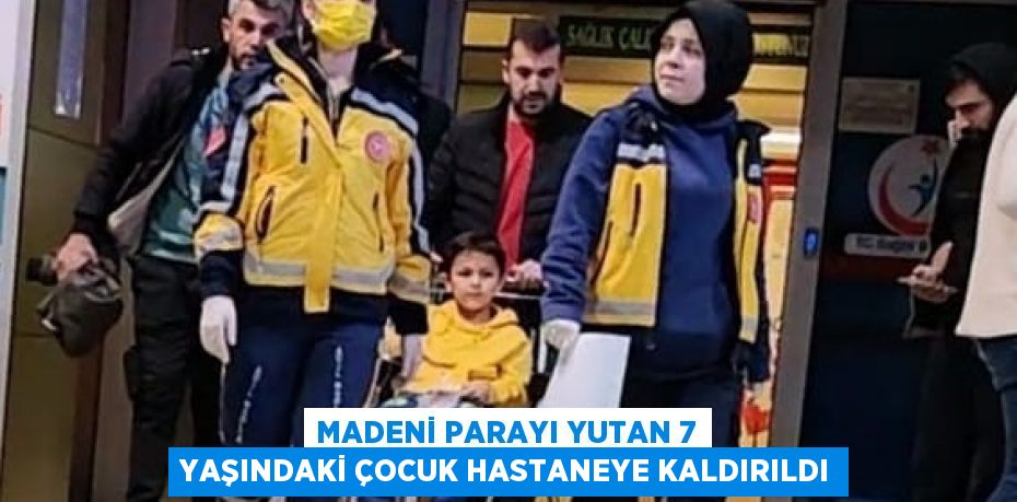 MADENİ PARAYI YUTAN 7 YAŞINDAKİ ÇOCUK HASTANEYE KALDIRILDI