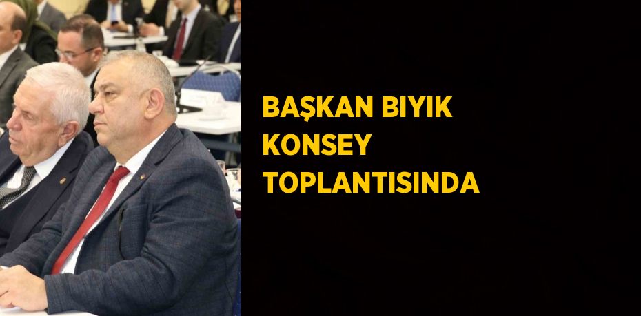 BAŞKAN BIYIK KONSEY TOPLANTISINDA