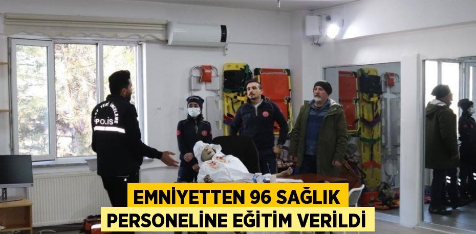 EMNİYETTEN 96 SAĞLIK PERSONELİNE EĞİTİM VERİLDİ