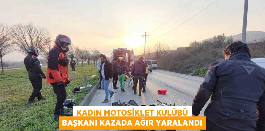 KADIN MOTOSİKLET KULÜBÜ BAŞKANI KAZADA AĞIR YARALANDI