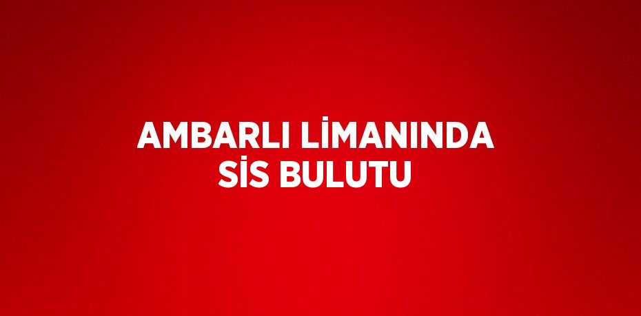 AMBARLI LİMANINDA SİS BULUTU