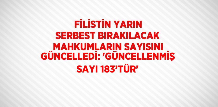 FİLİSTİN YARIN SERBEST BIRAKILACAK MAHKUMLARIN SAYISINI GÜNCELLEDİ: 'GÜNCELLENMİŞ SAYI 183’TÜR'