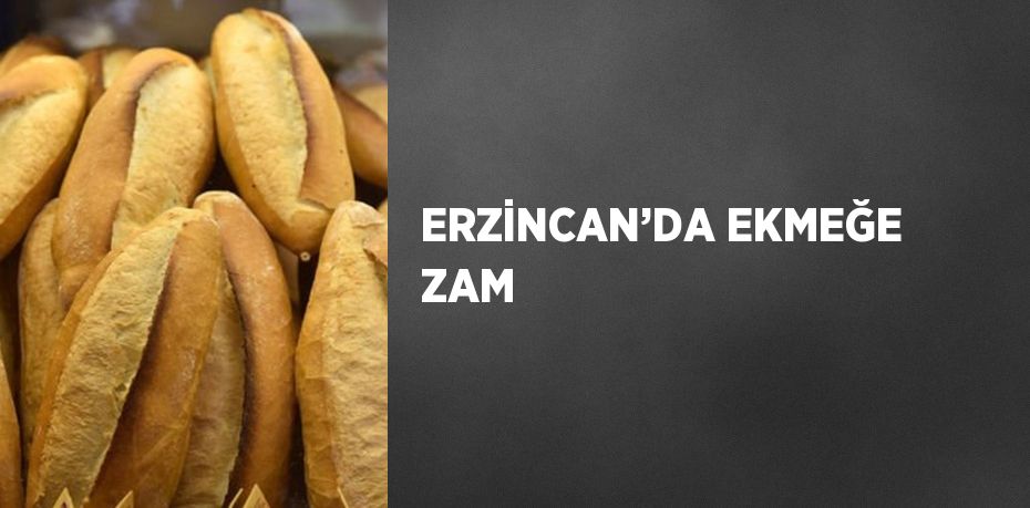 ERZİNCAN’DA EKMEĞE ZAM