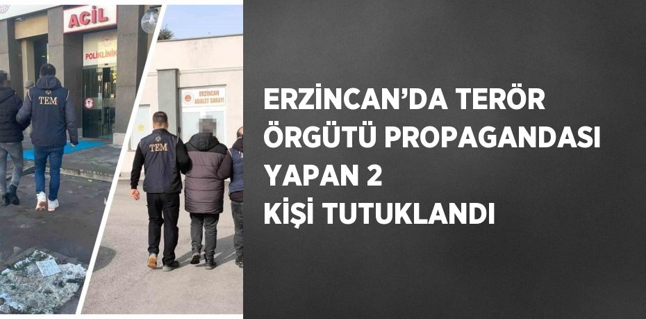 ERZİNCAN’DA TERÖR ÖRGÜTÜ PROPAGANDASI YAPAN 2 KİŞİ TUTUKLANDI