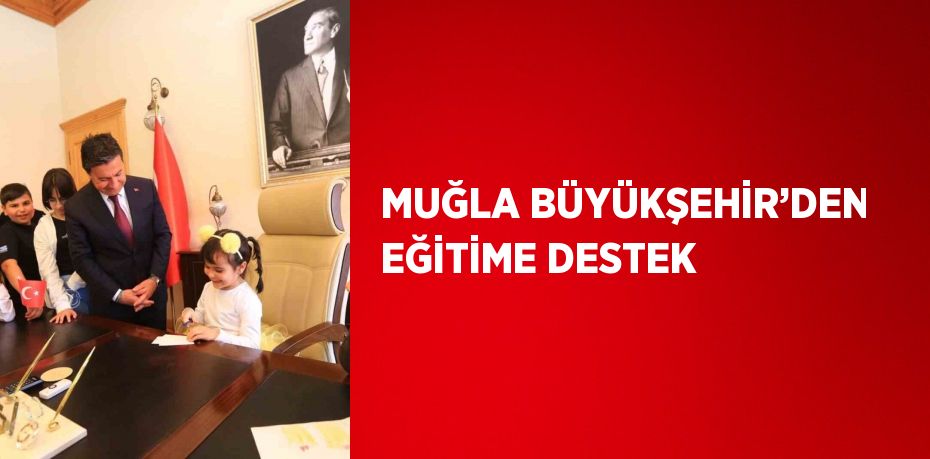 MUĞLA BÜYÜKŞEHİR’DEN EĞİTİME DESTEK