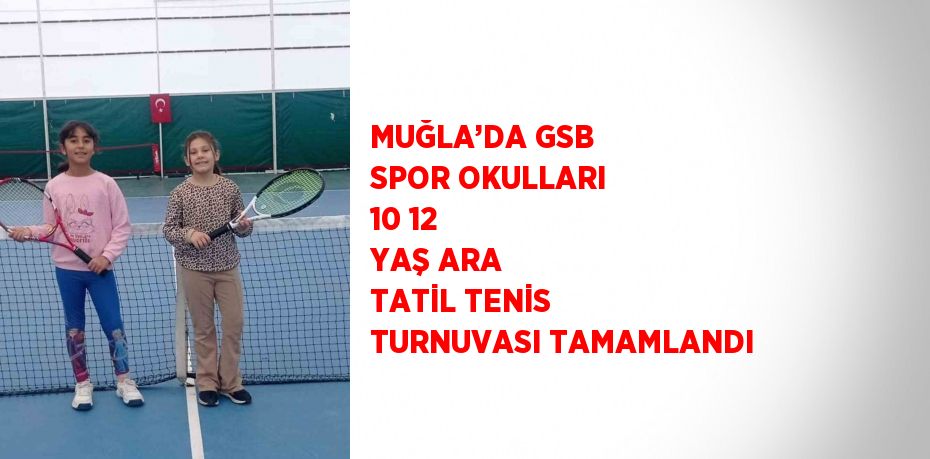 MUĞLA’DA GSB SPOR OKULLARI 10 12 YAŞ ARA TATİL TENİS TURNUVASI TAMAMLANDI