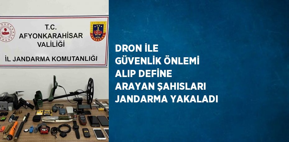 DRON İLE GÜVENLİK ÖNLEMİ ALIP DEFİNE ARAYAN ŞAHISLARI JANDARMA YAKALADI