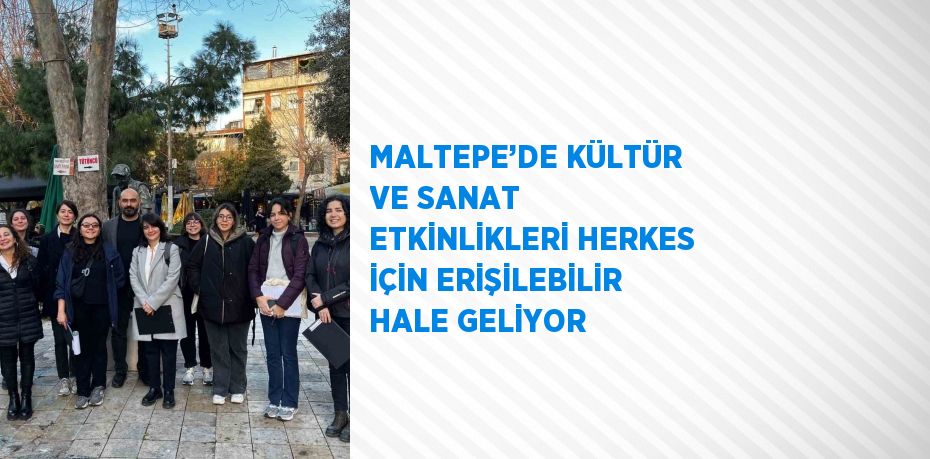 MALTEPE’DE KÜLTÜR VE SANAT ETKİNLİKLERİ HERKES İÇİN ERİŞİLEBİLİR HALE GELİYOR