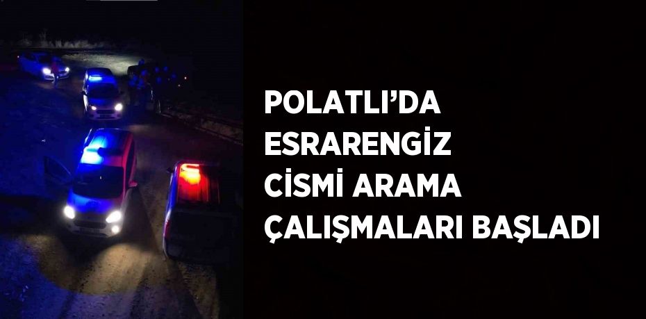 POLATLI’DA ESRARENGİZ CİSMİ ARAMA ÇALIŞMALARI BAŞLADI