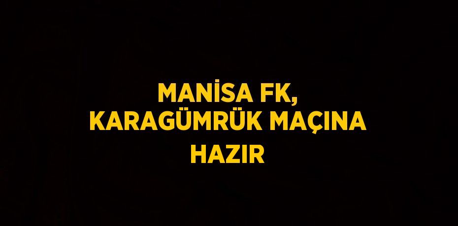 MANİSA FK, KARAGÜMRÜK MAÇINA HAZIR