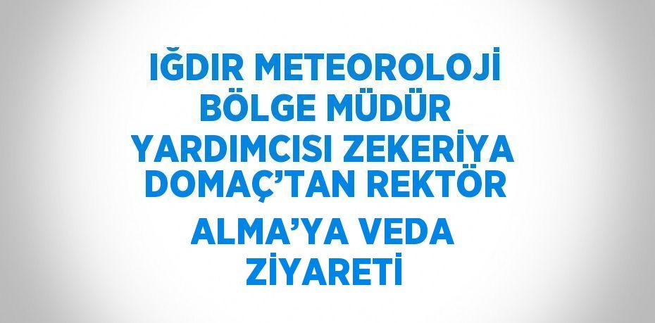 IĞDIR METEOROLOJİ BÖLGE MÜDÜR YARDIMCISI ZEKERİYA DOMAÇ’TAN REKTÖR ALMA’YA VEDA ZİYARETİ