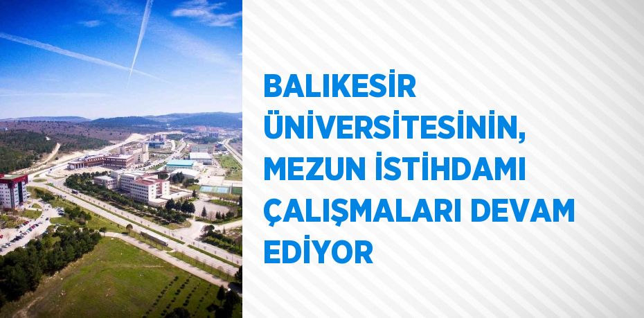 BALIKESİR ÜNİVERSİTESİNİN, MEZUN İSTİHDAMI ÇALIŞMALARI DEVAM EDİYOR