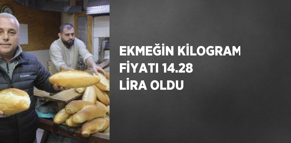 EKMEĞİN KİLOGRAM FİYATI 14.28 LİRA OLDU