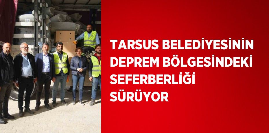 TARSUS BELEDİYESİNİN DEPREM BÖLGESİNDEKİ SEFERBERLİĞİ SÜRÜYOR