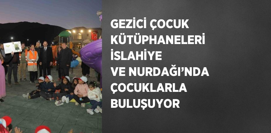 GEZİCİ ÇOCUK KÜTÜPHANELERİ İSLAHİYE VE NURDAĞI’NDA ÇOCUKLARLA BULUŞUYOR