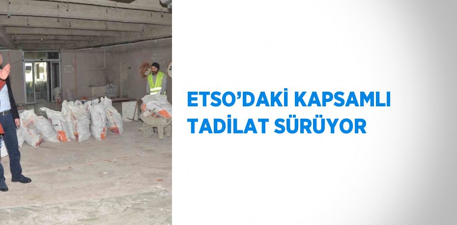 ETSO’DAKİ KAPSAMLI TADİLAT SÜRÜYOR