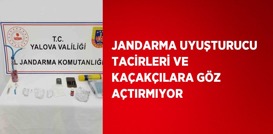 JANDARMA UYUŞTURUCU TACİRLERİ VE KAÇAKÇILARA GÖZ AÇTIRMIYOR