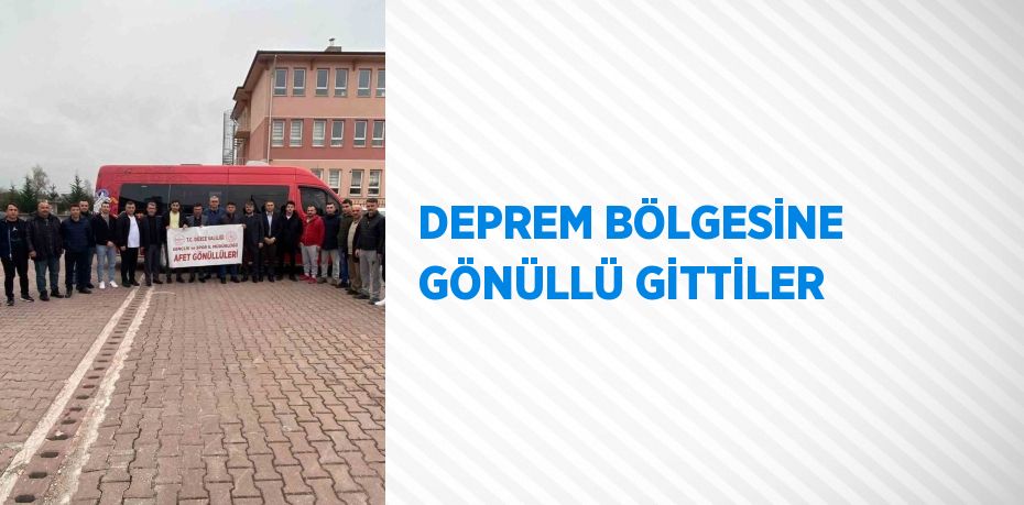 DEPREM BÖLGESİNE GÖNÜLLÜ GİTTİLER