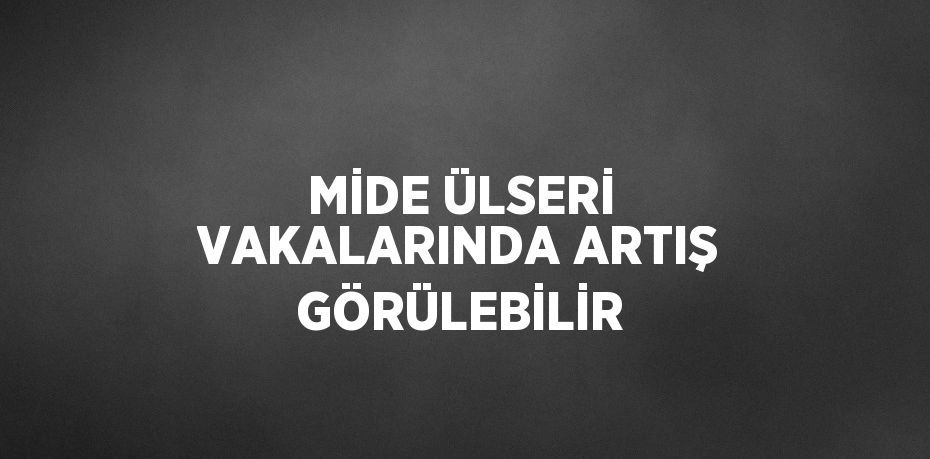 MİDE ÜLSERİ VAKALARINDA ARTIŞ GÖRÜLEBİLİR