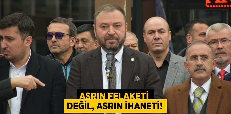 ASRIN FELAKETİ DEĞİL, ASRIN İHANETİ!