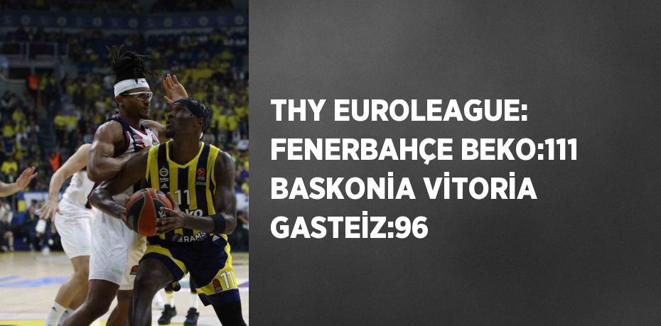 THY EUROLEAGUE: FENERBAHÇE BEKO:111 BASKONİA VİTORİA GASTEİZ:96