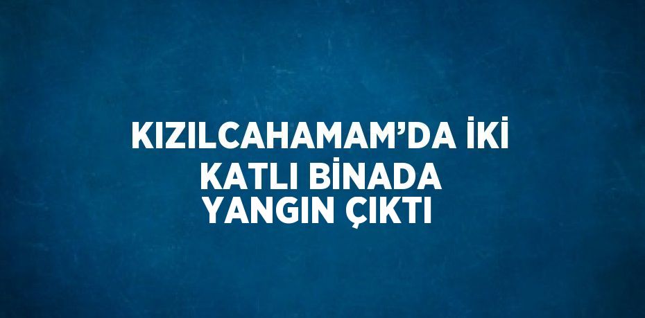 KIZILCAHAMAM’DA İKİ KATLI BİNADA YANGIN ÇIKTI