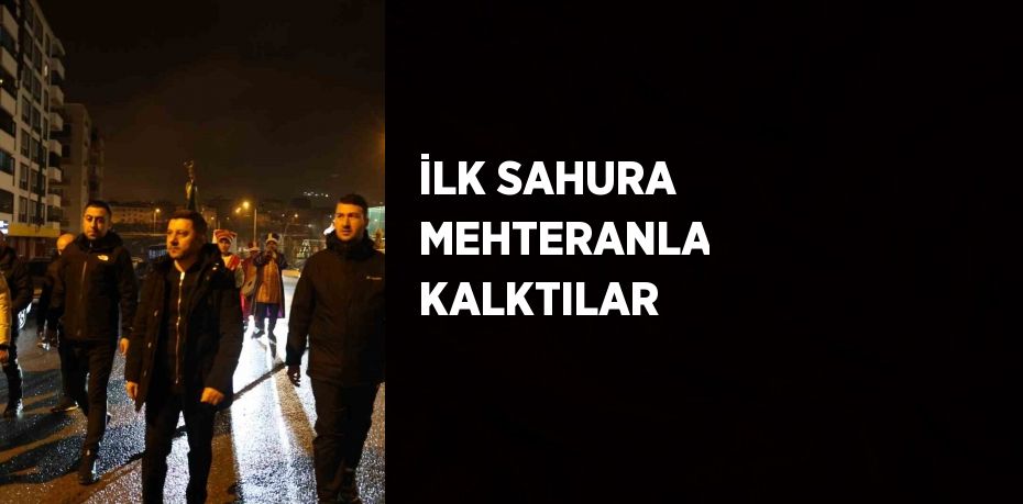 İLK SAHURA MEHTERANLA KALKTILAR