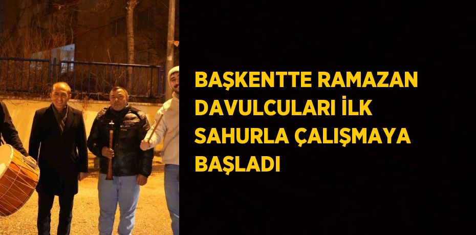 BAŞKENTTE RAMAZAN DAVULCULARI İLK SAHURLA ÇALIŞMAYA BAŞLADI