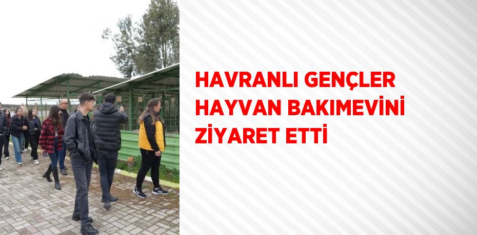 HAVRANLI GENÇLER HAYVAN BAKIMEVİNİ ZİYARET ETTİ