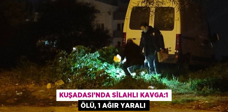 KUŞADASI’NDA SİLAHLI KAVGA:1 ÖLÜ, 1 AĞIR YARALI