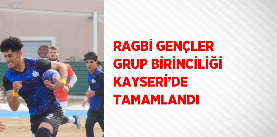 RAGBİ GENÇLER GRUP BİRİNCİLİĞİ KAYSERİ’DE TAMAMLANDI