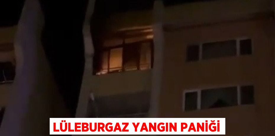 LÜLEBURGAZ YANGIN PANİĞİ