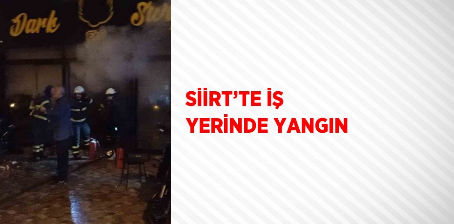 SİİRT’TE İŞ YERİNDE YANGIN