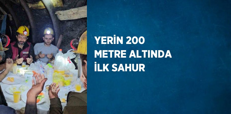 YERİN 200 METRE ALTINDA İLK SAHUR