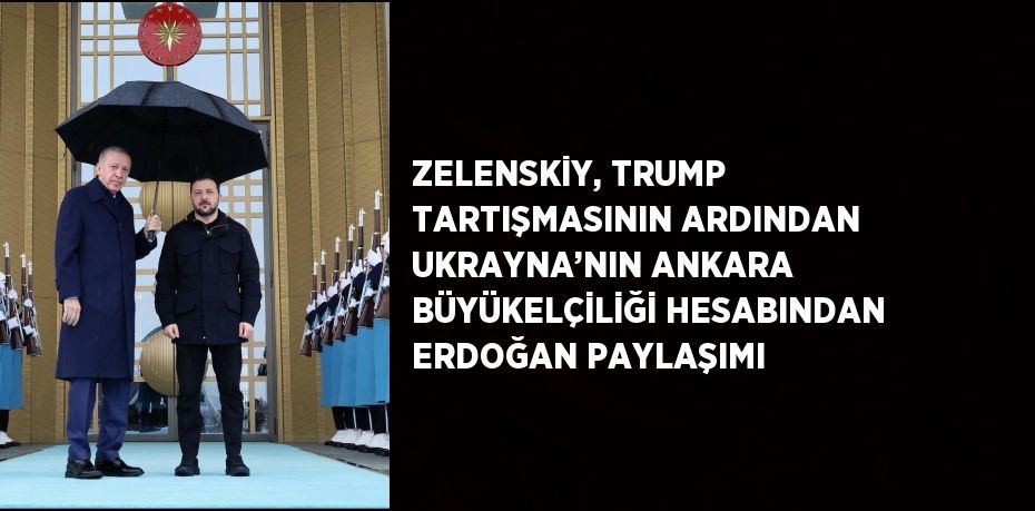 ZELENSKİY, TRUMP TARTIŞMASININ ARDINDAN UKRAYNA’NIN ANKARA BÜYÜKELÇİLİĞİ HESABINDAN ERDOĞAN PAYLAŞIMI