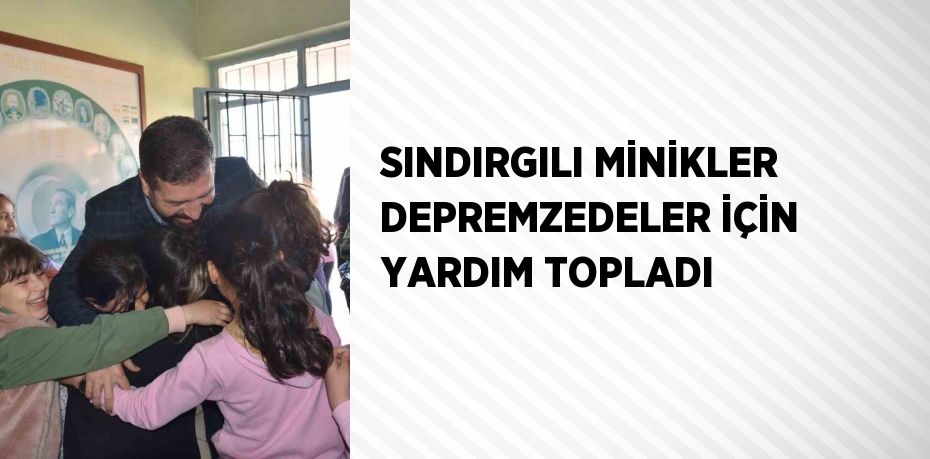 SINDIRGILI MİNİKLER DEPREMZEDELER İÇİN YARDIM TOPLADI