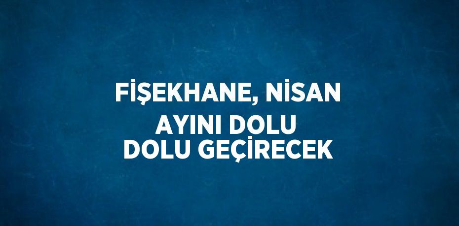 FİŞEKHANE, NİSAN AYINI DOLU DOLU GEÇİRECEK